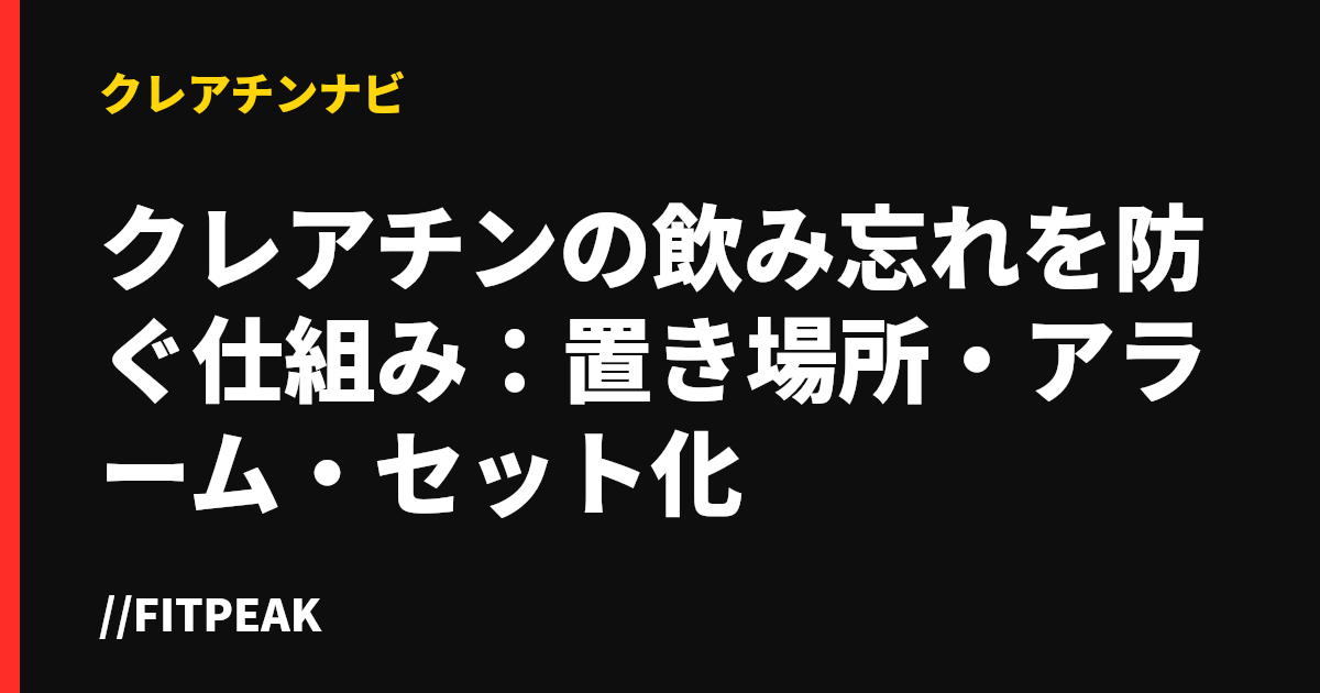 クレアチンの飲み忘れを防ぐ仕組み：置き場所・アラーム・セット化