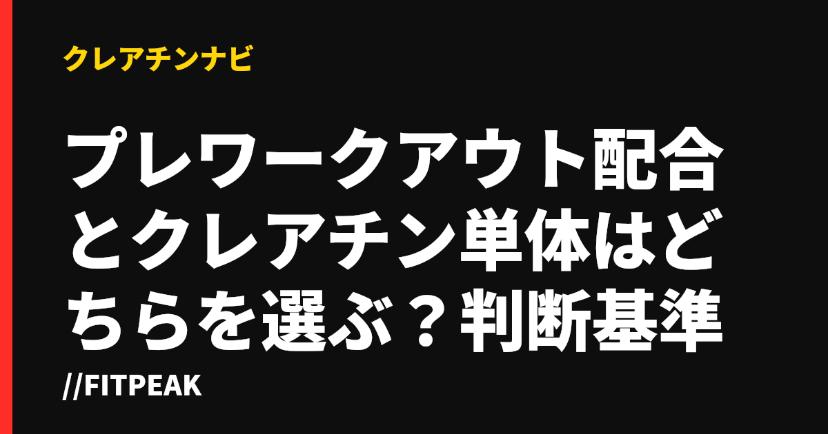プレワークアウト配合とクレアチン単体はどちらを選ぶ？判断基準