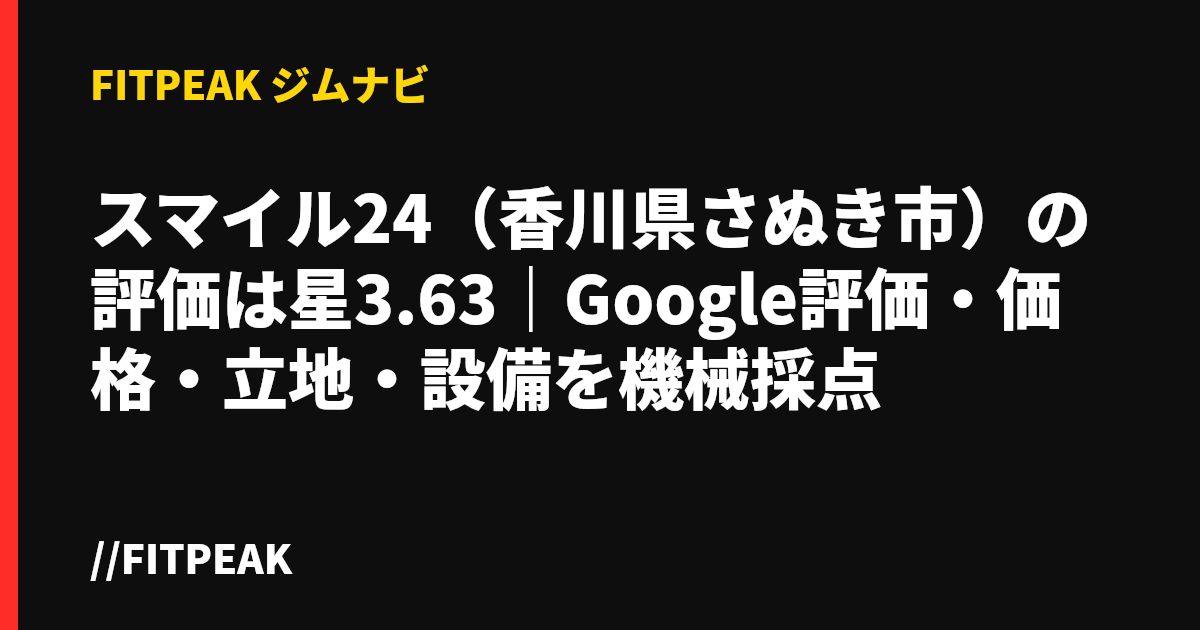 スマイル24（香川県さぬき市）の評価は星3.63｜Google評価・価格・立地・設備を機械採点