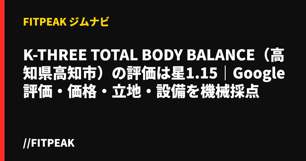 K-THREE TOTAL BODY BALANCE（高知県高知市）の評価は星1.15｜Google評価・価格・立地・設備を機械採点