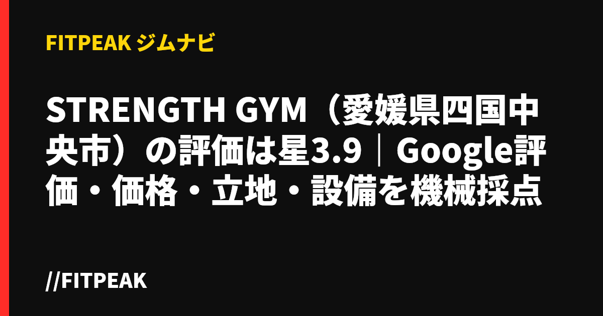 STRENGTH GYM（愛媛県四国中央市）の評価は星3.9｜Google評価・価格・立地・設備を機械採点