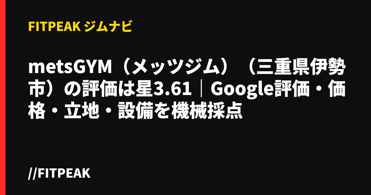 metsGYM（メッツジム）（三重県伊勢市）の評価は星3.61｜Google評価・価格・立地・設備を機械採点