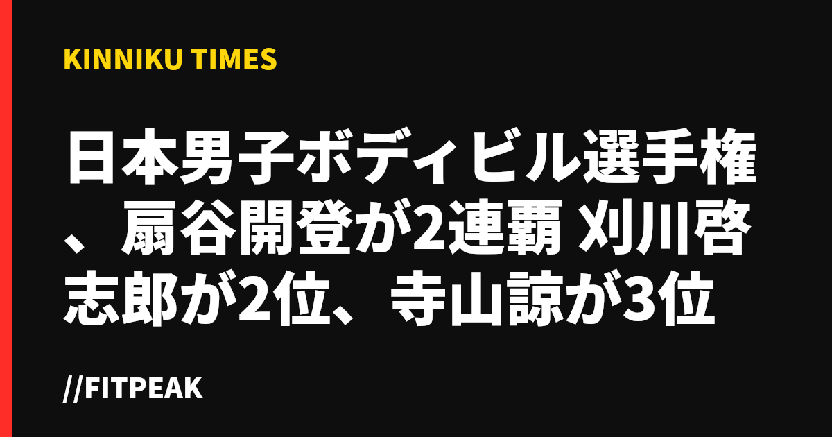 日本男子ボディビル選手権、扇谷開登が2連覇　刈川啓志郎が2位、寺山諒が3位