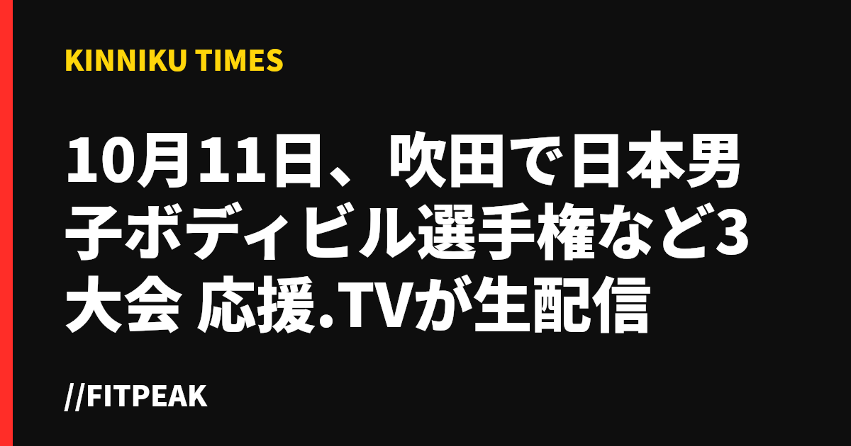 10月11日、吹田で日本男子ボディビル選手権など3大会　応援.TVが生配信
